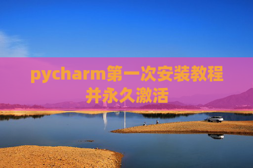 pycharm第一次安装教程并永久激活